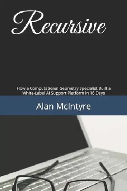 Recursive: How a Computational Geometry Specialist Built a White-Label AI Support Platform in 16 Days by Alan McIntyre
