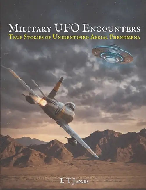 Military UFO Encounters: 30 True Stories of Unidentified Aerial Phenomena by L. T. James