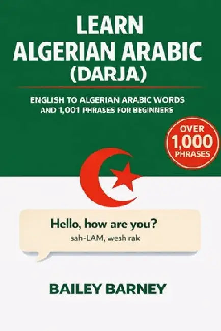 Learn Darja Algerian Arabic: English to Algerian Arabic Words and 1,001 Phrases for Beginners by Bailey Barney