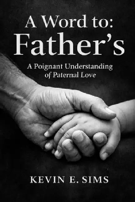 A Word To: Father's: A Poignant Understanding of Paternal Love by Kevin Sims
