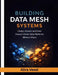 Building Data Mesh Systems: Design, Govern, and Scale Domain-Driven Data Platforms Without Chaos by Alira Vexel