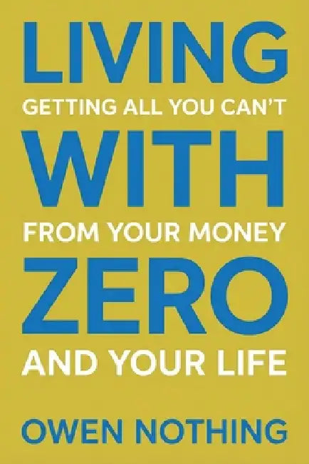 Living With Zero: Getting All You Can't From Your Money And Your Life by Owen Nothing