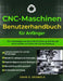 Cnc-Maschinen-Benutze Rhandbuch Für Anfänger: Ein vollständiges Handbuch für Einrichtung, Betrieb und erste Projekte mit Schritt-für-Schritt-Anleitung by David D. Griswold