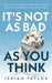 It's Not As Bad As You Think: How Overthinking Steals Your Peace & The Art Of Reclaiming Your Mind by Isaiah Taylor