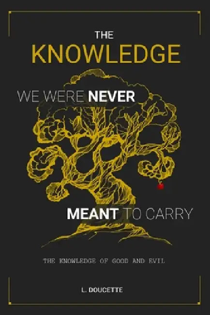 The Knowledge We Were Never Meant to Carry: The Knowledge of Good and Evil by L. Doucette