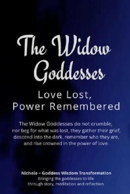 The Widow Goddesses: Love Lost, Power Remembered by Nichole Goddess Wisdom Transformation