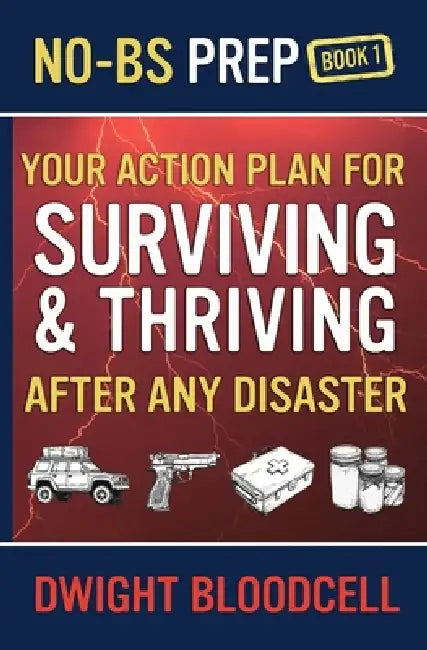 No-BS Prep Your Action Plan for Surviving & Thriving After Any Disaster: No-BS Prep Book 1 by Dwight Bloodcell