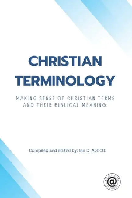 Christian Terminology: Making sense of Christian terms and their biblical meaning. by Ian D. Abbott