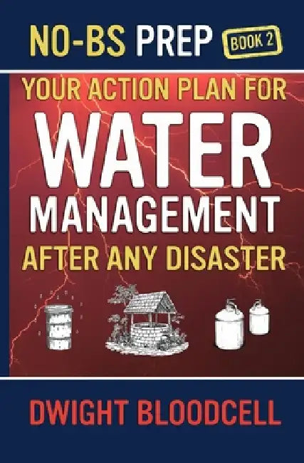 No-BS Prep Your Action Plan for Water Management After Any Disaster: No-BS Prep Book 2 by Dwight Bloodcell