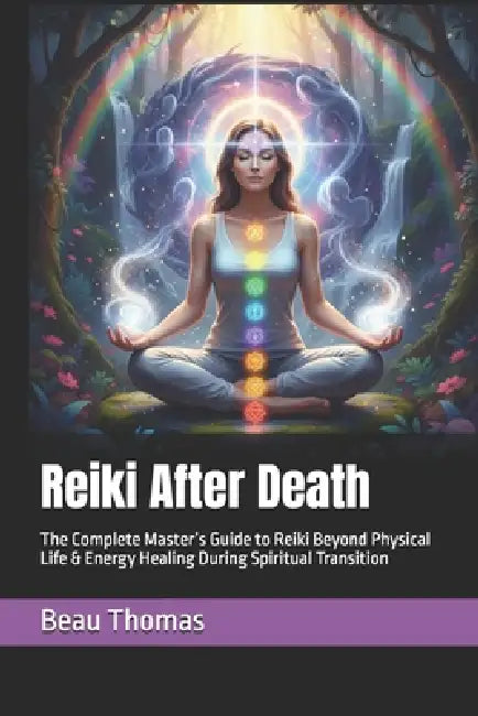 Reiki After Death: The Complete Master's Guide to Reiki Beyond Physical Life & Energy Healing During Spiritual Transition by Beau James Thomas
