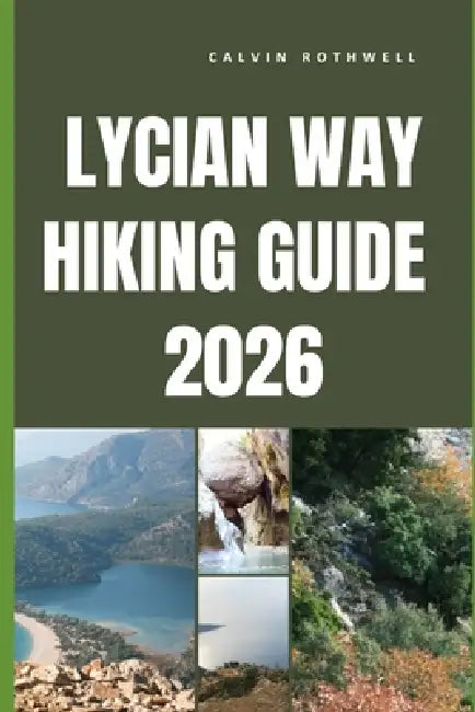 Lycian Way Hiking Guide 2026: Coastal Ruins, Mountain Passes, and Timeless Trails Along Türkiye's Legendary Long-Distance Route by Calvin Rothwell