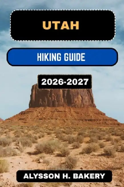 Utah Hiking Guide 2026-2027 by Alysson H. Bakery