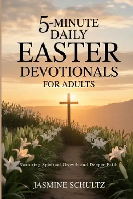 5-Minute Daily Easter Devotionals for Adults: Nurturing Spiritual Growth and Deeper Faith by Jasmine Schultz
