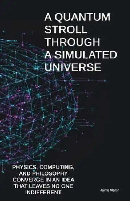 A Quantum Stroll Through a Simulated Universe: Physics, computing, and philosophy converge in an idea that leaves no one indifferent by Jaime Martin Granda