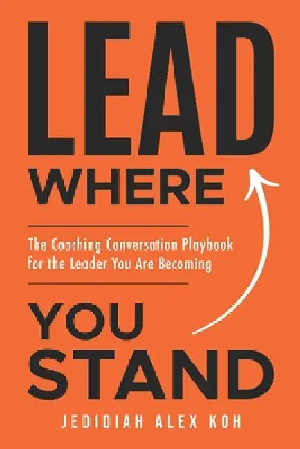 LEAD Where You Stand: The Coaching Conversation Playbook for the Leader You Are Becoming by Jedidiah Alex Koh