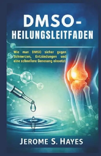 Dmso-Heilungsleitfaden: Wie man DMSO sicher gegen Schmerzen, Entzündungen und eine schnellere Genesung einsetzt by Jerome S. Hayes