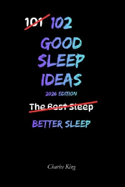 102 Good Sleep Ideas: Simple Ways To Fall Asleep Faster, Rest More Deeply, And Wake Feeling Refreshed by Charles King