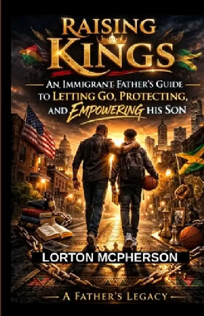 Raising Kings: An Immigrant Father's Guide to Letting Go, Protecting, and Empowering His Son by Lorton McPherson
