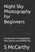 Night Sky Photography for Beginners: An Easy Guide to Photographing, Stars, Meteors and the Milky Way by S. McCarthy