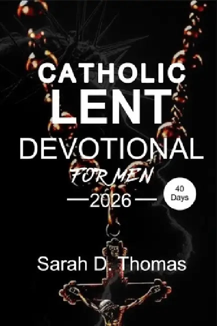 40 day Catholic Lent Devotional Book: Daily Reflections to Build Discipline, Defeat Complacency, and Lead with Christlike Strength by Sarah D. Thomas