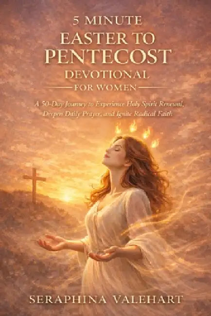 5 Minute Easter to Pentecost Devotional for Women: A 50-Day Journey to Experience Holy Spirit Renewal, Deepen Daily Prayer, and Ignite Radical Faith. by Seraphina Valehart