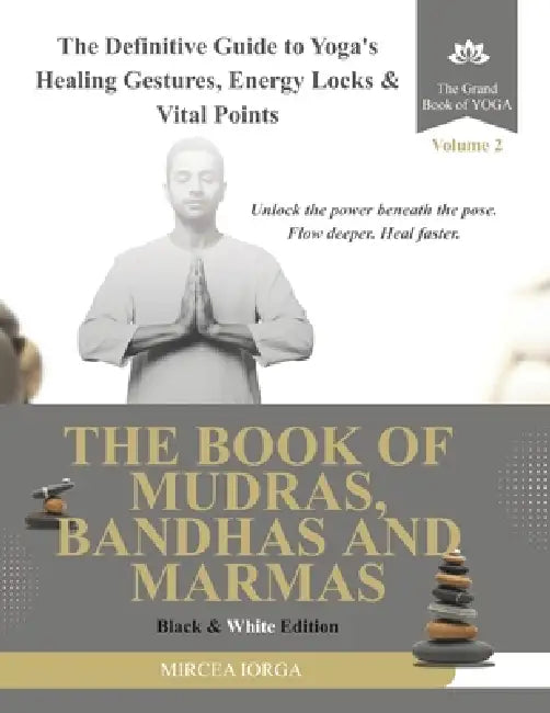 The Book of Mudras, Bandhas and Marmas: The Definitive Guide to Yoga's Healing Gestures, Energy Locks and Vital Points (Black & White Edition) by Mircea Iorga