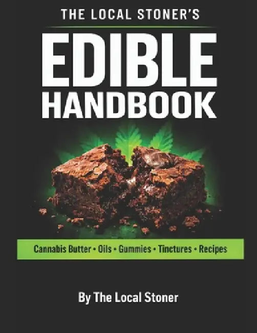 The Local Stoner's Edible Handbook: How to Make Cannabis Butter, Oils, Tinctures & Edibles with Safe Dosing and Consistent Potency by The Local Stoner