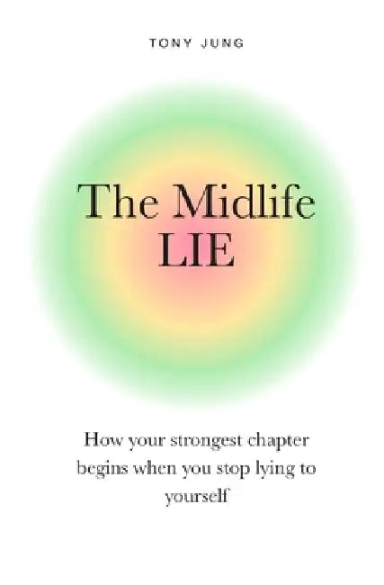 The Midlife Lie: How your strongest chapter begins when you stop lying to yourself by Tony Jung