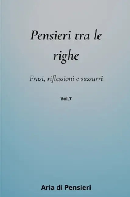 Pensieri tra le Righe Vol. 7: Frasi, Riflessioni e Sussurri by Aria Di Pensieri