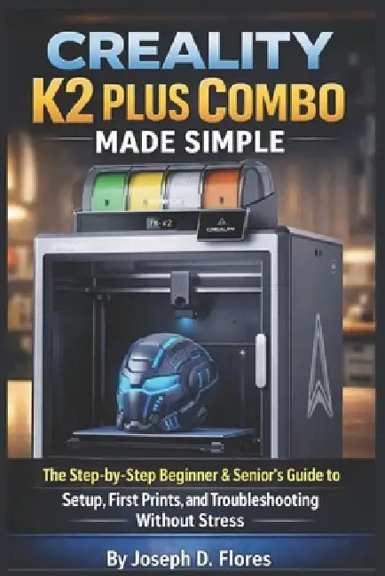 Creality K2 Plus Combo Made Simple: The Step-by-Step Beginner & Senior's Guide to Setup, First Prints, and Troubleshooting Without Stress by Joseph D. Flores