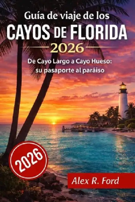 Guía de viaje de los Cayos de Florida 2026: De Cayo Largo a Cayo Hueso: su pasaporte al paraíso by Cole R. Ford, Alex R. Ford