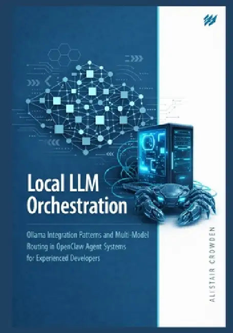 Local LLM Orchestration: Ollama Integration Patterns and Multi-Model Routing in OpenClaw Agent Systems for Experienced Developers by Alistair Crowden