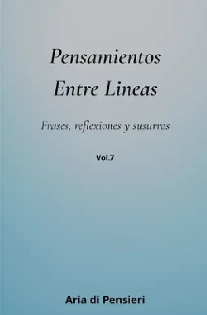 Pensamientos Entre Lineas Vol. 7: Frases, reflexiones y susurros by Aria Di Pensieri