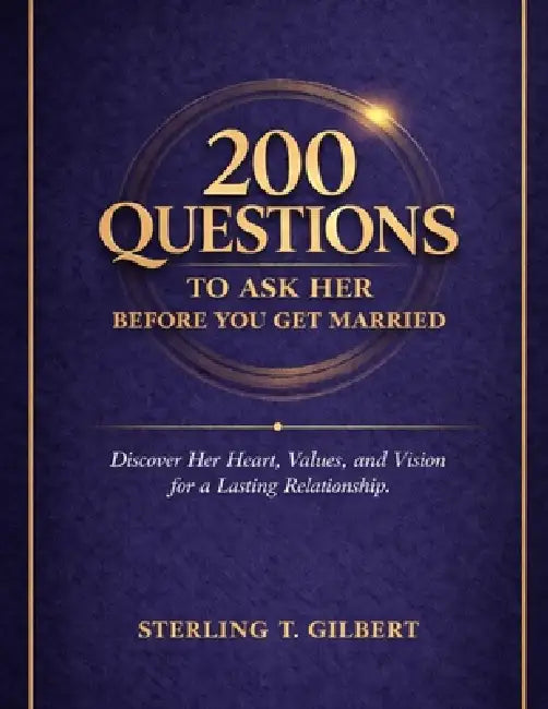 200 Questions to Ask Her Before You Get Married: Discover Her Heart, Values, and Vision for a Lasting Relationship by Sterling T. Gilbert