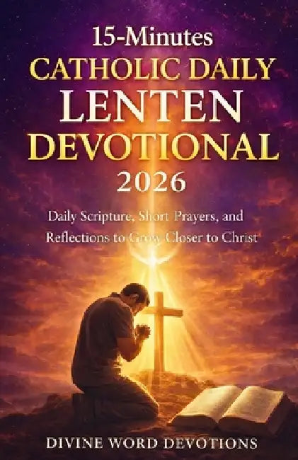 15-Minutes Catholic Daily Lenten Devotional 2026: Daily Scripture, Short Prayers, and Reflections to Grow Closer to Christ by Divine Word Devotions