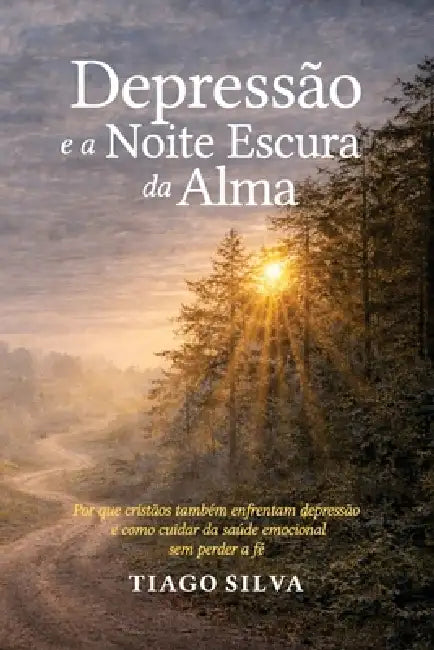 Depressão e a noite escura da alma: Por que cristãos também enfrentam depressão e como cuidar da saúde emocional sem perder a fé. by Tiago Silva