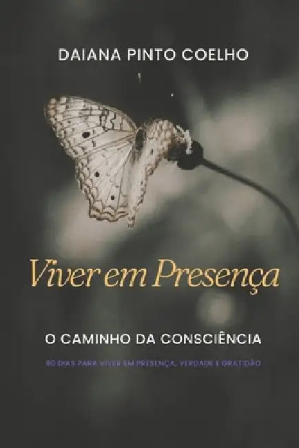 Viver Em Presença: O Caminho Da Consciência - 90 Dias Para Viver Em Presença, Verdade E Gratidão by Daiana Pinto Coelho