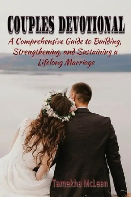 Couples Devotional: A Comprehensive Guide to Building, Strengthening, and Sustaining a Lifelong Marriage by Tamekha McLean