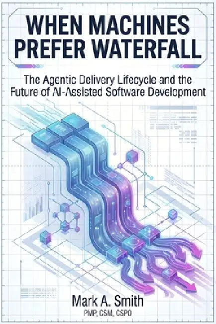 When Machines Prefer Waterfall: The Agentic Delivery Lifecycle and the Future of AI-Assisted Software Development by Mark A. Smith