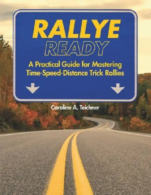 Rallye Ready: A Practical Guide for Mastering Time-Speed-Distance Trick Rallies by Caroline Ayres Teichner