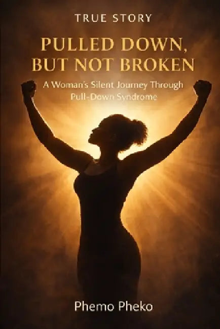 Pulled Down, But Not Broken: A Woman's Silent Journey Through Pull-Down Syndrome by Phemo Pheko