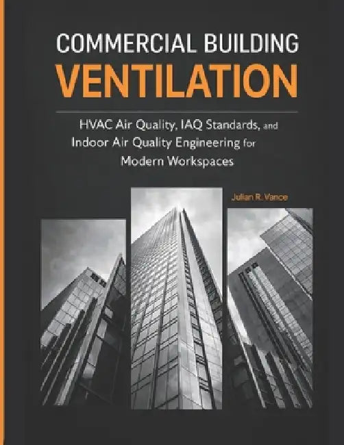 Commercial Building Ventilation: HVAC Air Quality, IAQ Standards, and Indoor Air Quality Engineering for Modern Workspaces by Julian R. Vance