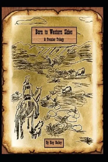 Born to Western Skies A Frontier Trilogy: A western saga from the years after the civil war into the new century6x9 inches, 306 pages by Roy Bailey