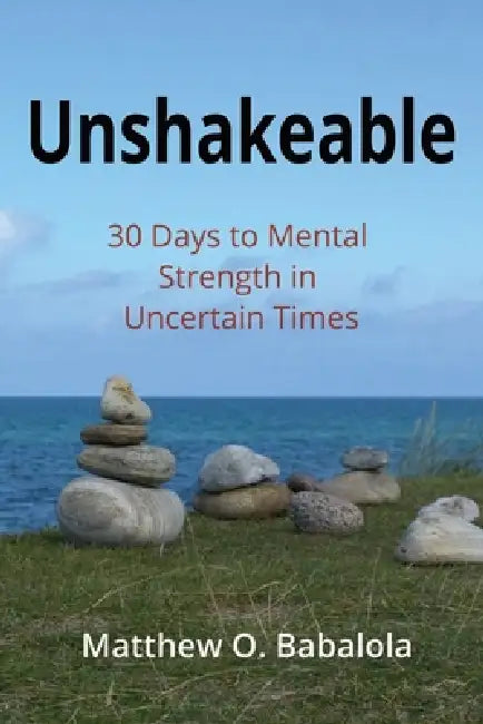 Unshakeable - 30 Days To Mental Strength in Uncertain Times: Build Focus, Emotional Resilience, and Confidence Every Day-Transform Your Mindset in Jus by Matthew O. Babalola