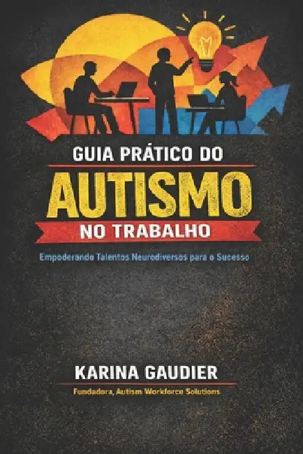Guia Prático para o Autismo no Local de Trabalho by Karina Gaudier