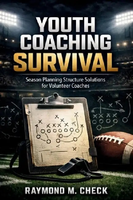 Youth Coaching Survival: Season planning structure solutions for volunteer coaches by Raymond M. Check