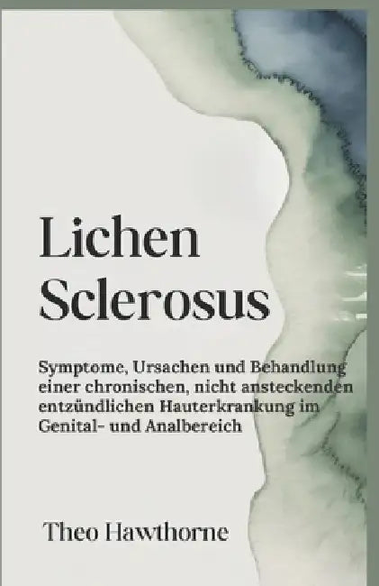 Lichen Sclerosus: Symptome, Ursachen und Behandlung einer chronischen, nicht ansteckenden entzündlichen Hauterkrankung im Genital- und Analbereich by Theo Hawthorne