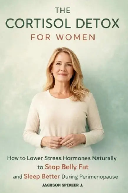 The Cortisol Detox for Women: How to Lower Stress Hormones naturally to Stop Belly Fat and Sleep Better During Perimenopause by Jackson Spencer J.