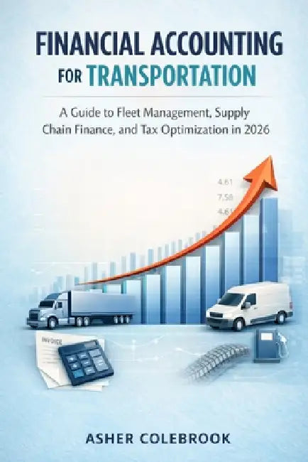 Financial Accounting for Transportation: A Guide to Fleet Management, Supply Chain Finance, and Tax Optimization in 2026 by Asher Colebrook