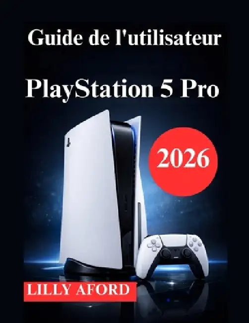 Guide de l'utilisateur PlayStation 5 Pro: Manuel d'installation, d'optimisation et d'utilisation quotidienne by Lilly Aford